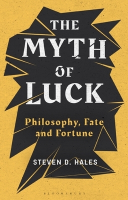 The Myth of Luck: Philosophy, Fate, and Fortune by Steven D. Hales