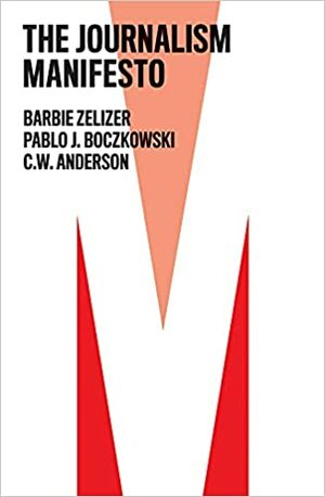 The Journalism Manifesto by C W Anderson, Barbie Zelizer, Pablo J. Boczkowski