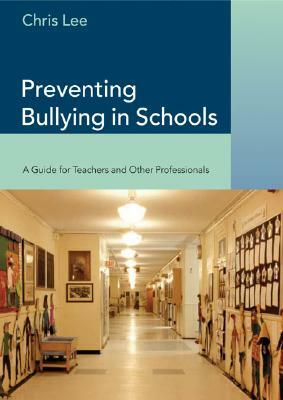 Preventing Bullying in Schools: A Guide for Teachers and Other Professionals by Chris Lee