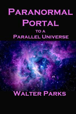 Paranormal Portal to a Parallel Universe by Walter Parks