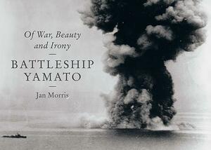 Battleship Yamato: Of War, Beauty and Irony by Jan Morris