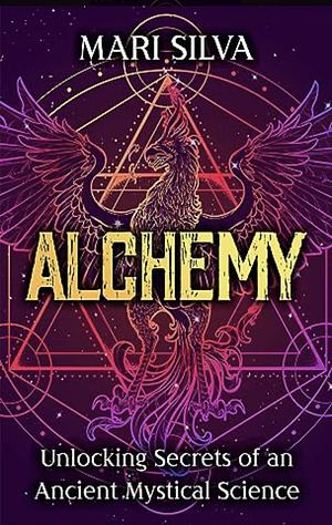 Alchemy: Unlocking Secrets of an Ancient Mystical Science by Mari Silva