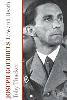 Joseph Goebbels: Life and Death by T. Thacker