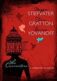 The Curiosities: A Collection of Stories by Tessa Gratton, Brenna Yovanoff, Maggie Stiefvater