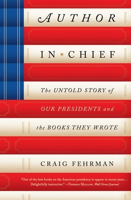 Author in Chief: The Untold Story of Our Presidents and the Books They Wrote by Craig Fehrman