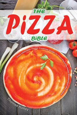 The Pizza Bible: The Ultimate Home Cooking Guide to Your Favorite Pizza Restaurant Recipes by Thomas Kelley