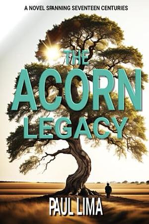 The Acorn Legacy: A Novel Spanning Seventeen Centuries by Paul Lima