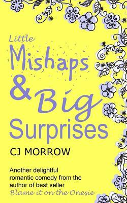 Little Mishaps and Big Suprises: A Romantic Comedy from the Author of Blame It on the Onesie by Cj Morrow