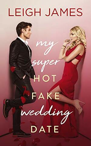 My Super-Hot Fake Wedding Date by Leigh James