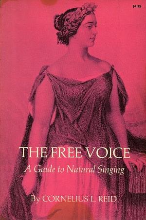 The Free Voice: A Guide to Natural Singing by Cornelius L Reid