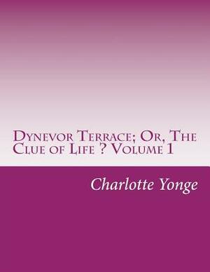 Dynevor Terrace; Or, The Clue of Life ? Volume 1 by Charlotte Mary Yonge