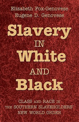 Slavery in White and Black: Class and Race in the Southern Slaveholders' New World Order by Eugene D. Genovese, Elizabeth Fox-Genovese