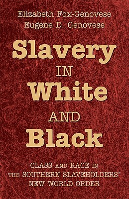 Slavery in White and Black: Class and Race in the Southern Slaveholders' New World Order by Elizabeth Fox-Genovese, Eugene D. Genovese