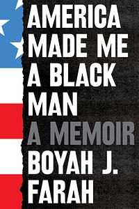 America Made Me a Black Man: A Memoir by Boyah J. Farah