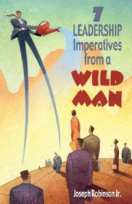 7 Leadership Imperatives from a Wild Man by Joseph Robinson