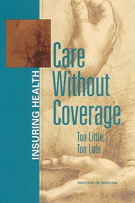 Care Without Coverage: Too Little, Too Late by Board on Health Care Services, Institute of Medicine, Committee on the Consequences of Uninsur