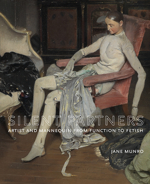 Silent Partners: Artist and Mannequin from Function to Fetish by Jane Munro