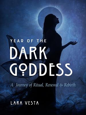 Year of the Dark Goddess: A Journey of Ritual, Renewal & Rebirth by Lara Veleda Vesta