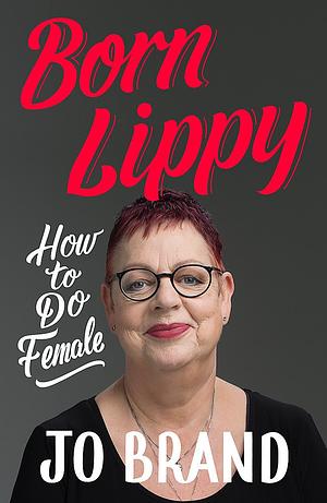Born Lippy: How to Do Female by Jo Brand