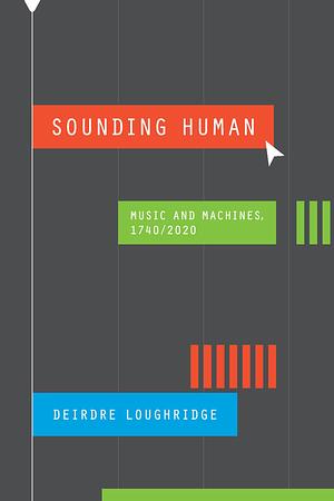 Sounding Human: Music and Machines, 1740/2020 by Deirdre Loughridge