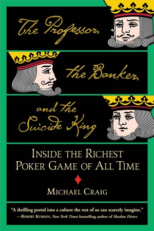 The Professor, the Banker, and the Suicide King: Inside the Richest Poker Game of All Time by Michael Craig