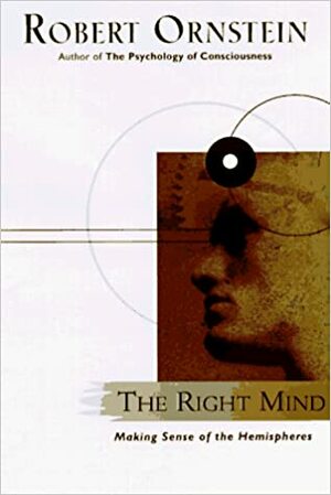 The Right Mind: Making Sense of the Hemispheres by Robert Ornstein