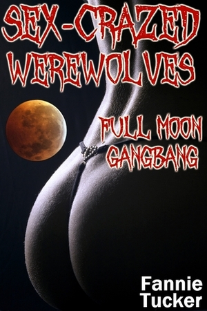 Sex-Crazed Werewolves: Full Moon Gangbang by Fannie Tucker