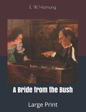 A Bride from the Bush: Large Print by E. W. Hornung