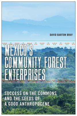 Mexico's Community Forest Enterprises: Success on the Commons and the Seeds of a Good Anthropocene by David Barton Bray