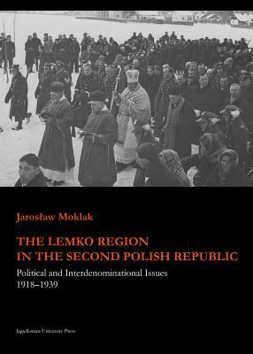 The Lemko Region in the Second Polish Republic: Political and Interdenominational Issues 1918-1939 by Jaroslaw Moklak