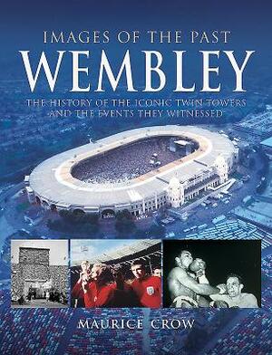 Wembley: The History of the Iconic Twin Towers and the Events They Witnessed by Nigel Blundell, Maurice Crow