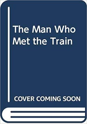 The Man Who Met the Train by Harold Adams