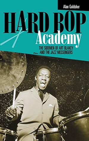 Hard Bop Academy: The Sidemen of Art Blakey and the Jazz Messengers by Alan Goldsher