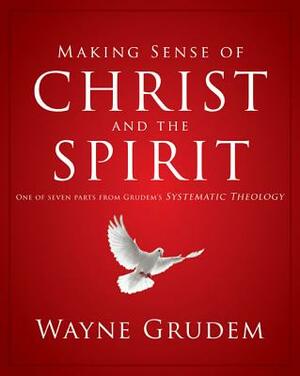Making Sense of Christ and the Spirit: One of Seven Parts from Grudem's Systematic Theology by Wayne A. Grudem