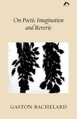 On Poetic Imagination and Reverie by Gaston Bachelard
