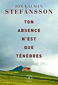 Ton absence n'est que ténèbres by Jón Kalman Stefánsson