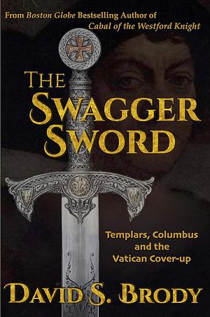 The Swagger Sword: Templars, Columbus and the Vatican Cover-up by David S. Brody