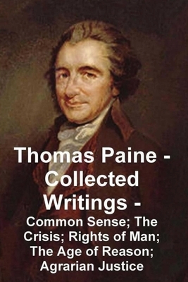 Thomas Paine -- Collected Writings Common Sense; The Crisis; Rights of Man; The Age of Reason; Agrarian Justice by Thomas Paine