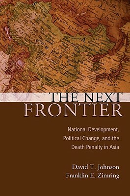 The Next Frontier: National Development, Political Change, and the Death Penalty in Asia by Franklin E. Zimring, David T. Johnson