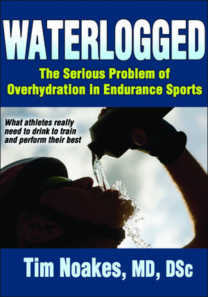 Waterlogged: The Serious Problem of Overhydration in Endurance Sports by Tim Noakes