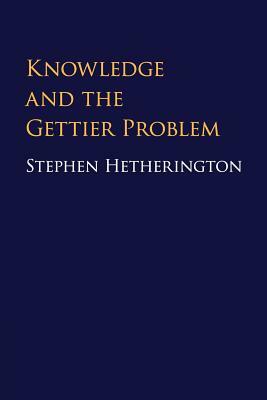 Knowledge and the Gettier Problem by Stephen Hetherington