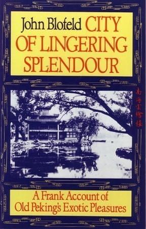 City of Lingering Splendor: A Frank Account of Old Peking's Exotic Pleasures by John Blofeld, John Blofeld