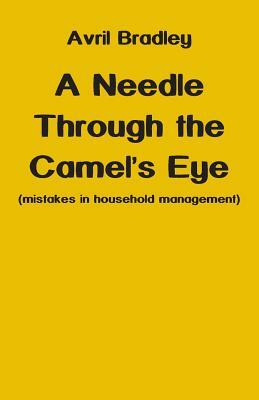 A Needle Through the Camel's Eye: (mistakes in household management) by Avril Bradley