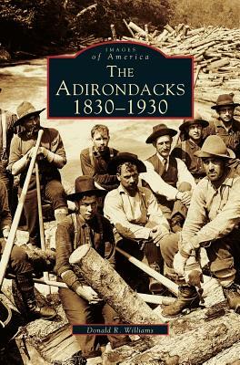 Adirondacks: 1830-1930 by Donald R. Williams