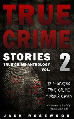 True Crime Stories Volume 2: 12 Shocking True Crime Murder Cases by Jack Rosewood, Rebecca Lo