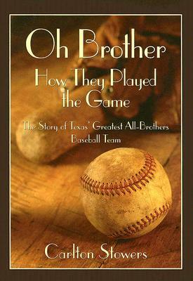 Oh Brother, How They Played the Game: The Story of Texas' Greatest All-Brother Baseball Team by Carlton Stowers