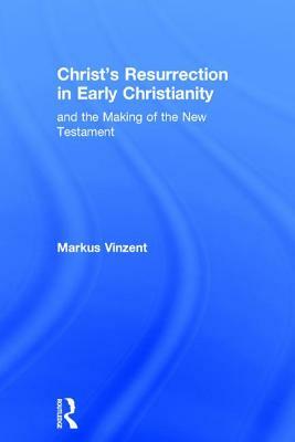 Christ's Resurrection in Early Christianity: and the Making of the New Testament by Markus Vinzent