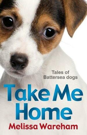 Take Me Home: Tales of Battersea Dogs by Melissa Wareham