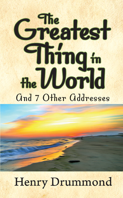 The Greatest Thing in the World and 7 Other Addresses by Henry Drummond