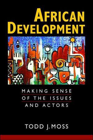 African Development: Making Sense of the Issues and Actors by Todd Moss